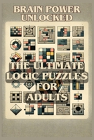 Brain Power Unlocked: The Ultimate Logic Puzzles for Adults B0CRQ4Q1J8 Book Cover