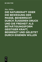 Die Naturkraft Oder Die Bewegung Der Masse, Beherrscht Durch Äußeren Druck Und Die Freiheit ALS Bethätigungsform Geistiger Kraft, Begrenzt Und Geleite 3111311945 Book Cover