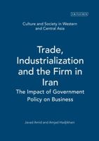 Trade, Industrialization and the Firm in Iran: The Impact of Government Policy on Business (Culture and Society in Western and Central Asia) 1850436819 Book Cover