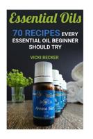 Essential Oils: 70 Recipes Every Essential Oil Beginner Should Try 1541068203 Book Cover