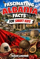 Fascinating Albania Facts for Smart Kids: Discover the History, Nature, Culture, and Surprising Secrets of One of Europe’s Most Unique Countries B0H6V9GGNF Book Cover