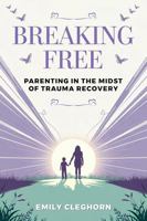 Breaking Free: Parenting in the Midst of Trauma Recovery 1968061398 Book Cover