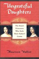 Ungrateful Daughters: The Stuart Princesses Who Stole Their Father's Crown 0340794623 Book Cover