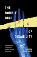 The Double Bind of Disability: How Medical Technology Shapes Bodily Authority 1517917689 Book Cover