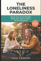 The Loneliness Paradox: Break Your Social Bubble. Build Real Relationships Across Age, Gender, and Belief. A Research-Backed 30-Day Blueprint B0GPQKP1J9 Book Cover