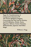 Yoga, Or, Transformation: A Comparative Statement of the Various Religious Dogmas Concerning the Soul and Its Destiny, and of Akkadian, Hindu, Taoist, ... Mohammedan, Japanese and Other Magic 3849699528 Book Cover