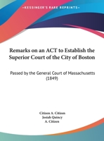 Remarks On An Act To Establish The Superior Court Of The City Of Boston: Passed By The General Court Of Massachusetts 1120865409 Book Cover