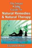 The Smart & Easy Guide To Natural Remedies & Natural Therapy: How To Use Natural & Organic Healing Solutions To Reduce Stress, Improve Health, Slow Aging, & Get Better Nutrition From Foods For Women 1493558439 Book Cover