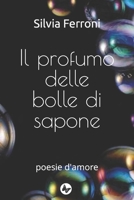 Il profumo delle bolle di sapone: poesie d'amore B08YCXHQ8D Book Cover