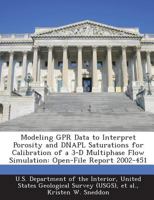 Modeling GPR Data to Interpret Porosity and DNAPL Saturations for Calibration of a 3-D Multiphase Flow Simulation: Open-File Report 2002-451 1288750684 Book Cover