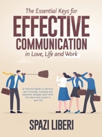 The Essential Keys for Effective Communication in Love, Life and Work: A Practical Guide to improve your listening, speaking and empathic dialogue skills with the important people in your life 1803079207 Book Cover