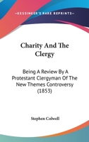 Charity And The Clergy: Being A Review By A Protestant Clergyman Of The New Themes Controversy 1164601482 Book Cover