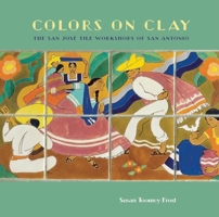 Colors on Clay: The San Jose Tile Workshops of San Antonio 159534053X Book Cover