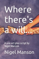 Where there's a will...: A one act play script by Nigel Manson B0FSCSQHJ8 Book Cover