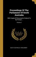 Proceedings Of The Parliament Of South Australia: With Copies Of Documents Ordered To Be Printed ...; Volume 3 1011130203 Book Cover