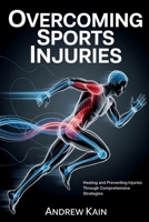 Overcoming Sports Injuries: Healing and Preventing Injuries Through Comprehensive Strategies B0GXQG5YNX Book Cover
