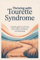 Thriving with Tourette Syndrome: A Gentle Guide to Self-Care, Stress Relief, Confidence, and Belonging B0FVMS4N2Z Book Cover