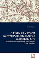 A Study on Demand Derived Public Bus Service in Rajshahi City: Providing transport service according to public demand 3639272994 Book Cover