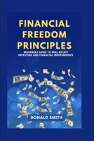 FINANCIAL FREEDOM PRINCIPLES: Beginners guide to real estate investing and financial Independence B0BF2TNDTD Book Cover