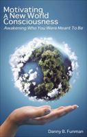 Motivating a New World Consciousness: Awakening Who You Were Meant to Be 1630630543 Book Cover