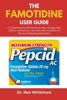 The Famotidine User Guide: A Comprehensive Reference to Uses, Dosage, Side Effects, Interactions, and Safe Administration of This Acid-Reducing Medication B0FL1D2CKL Book Cover