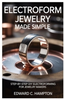 Electroform Jewelry Made Simple: Step-by-Step DIY Electroforming for Jewelry Makers B0FKNC8TSM Book Cover