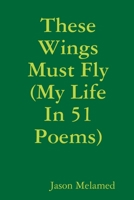 These Wings Must Fly (My Life In 51 Poems) 1678124478 Book Cover