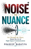 Noise to Nuance: Cut Through the Chaos, Master the Art of High-Impact Communication B0H1DC2XLB Book Cover