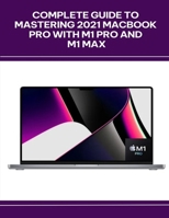 Complete Guide to Mastering 2021 MacBook Pro with M1 Pro and M1 Max B0FD8RD6BR Book Cover
