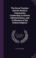 The Rural Teacher and His Work in Community Leadership in School Administration, and in Mastery of the School Subjects 134688255X Book Cover