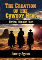 The Creation of the Cowboy Hero: Fiction, Film and Fact 078647839X Book Cover
