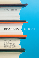 Bearers of Risk: Writing Masculinity in Contemporary English-Canadian Short Story Cycles 0228011663 Book Cover