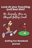 Look At You Teaching Golf And Shit! No Seriously, Your An Okayish Golf Coach: Funny Golf Coach Quote Journal Notebook | 120 pages 6 x9 | Ideal xmas birthday gift 1676283781 Book Cover