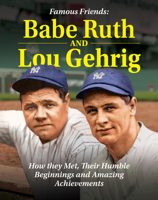Famous Friends: Babe Ruth and Lou Gehrig: How They Met, Their Humble Beginnings and Amazing Achievements (Curious Fox Books) For Kids Ages 8-12 - The Friendship Between Two Baseball Legends