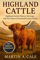 HIGHLAND CATTLE: Highland Cattle: History, Heritage, and the Future of Scotland’s Iconic Breed. B0FPRJLDP1 Book Cover