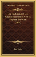 Die Rechnungen Des Kirchmeisteramtes Von St. Stephan Zu Wien (1901) 1166802191 Book Cover
