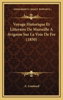 Voyage Historique Et Litteraire De Marseille A Avignon Sur La Voie De Fer (1850) 116075957X Book Cover