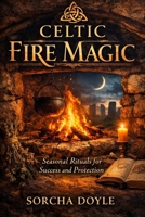 CELTIC FIRE MAGIC: Seasonal Rituals for Success and Protection B0GQBQ5NQM Book Cover