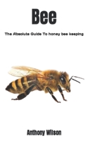 Bee: The Absolute Guide To honey bee keeping B0F7821GXG Book Cover