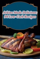 Atkins Made Delicious: 94 Low-Carb Recipes B0CHL585DX Book Cover