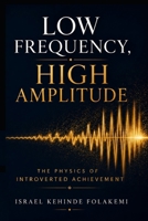 LOW FREQUENCY, HIGH AMPLITUDE: The Physics of Introverted Achievement B0HBJQ4KTQ Book Cover