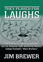 They Played for Laughs: The True Story of Stewart Ferguson and the Arkansas A&M Wandering Weevils, College Football's "Marx Brothers" 1977237053 Book Cover