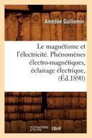 Le Magna(c)Tisme Et L'A(c)Lectricita(c). Pha(c)Noma]nes A(c)Lectro-Magna(c)Tiques, A(c)Clairage A(c)Lectrique, (A0/00d.1890) 201268775X Book Cover