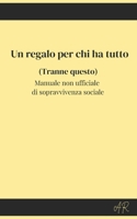 Un regalo per chi ha tutto (Tranne questo): Manuale non ufficiale di sopravvivenza sociale (Italian Edition) B0GQVP3HSN Book Cover