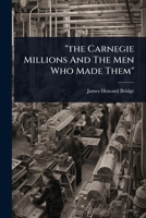"the Carnegie Millions And The Men Who Made Them" 1024858316 Book Cover