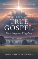 The True Gospel: Unveiling the Kingdom: Rediscovering the Everlasting Truth of Divine Reign B0H3NP2FHT Book Cover