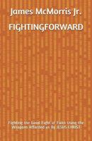 Fighting Forward: Fighting the Good Fight of Faith Using the Weapons Afforded us By JESUS CHRIST 1983156787 Book Cover