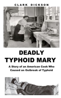 DEADLY TYPHOID MARY: A Story of an American Cook Who Caused an Outbreak of Typhoid B088T46PTV Book Cover