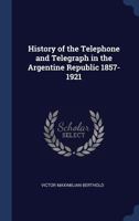 History of the Telephone and Telegraph in the Argentine Republic 1857-1921 1340349167 Book Cover