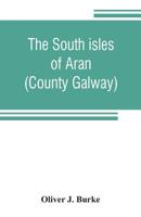 The South Isles of Aran: County Galway (Classic Reprint) 1241052786 Book Cover